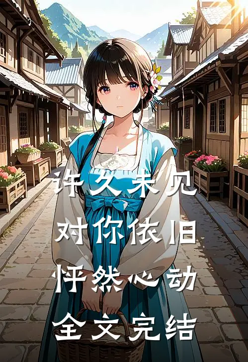 许久未见，对你依旧怦然心动全文完结