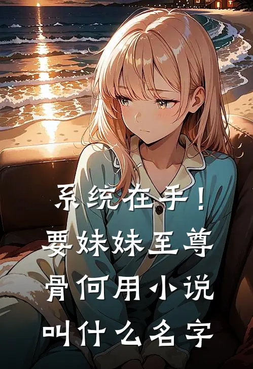 系统在手！要妹妹至尊骨何用小说叫什么名字