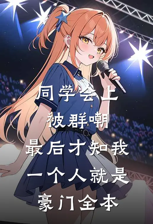 同学会上被群嘲，最后才知我一个人就是豪门全本