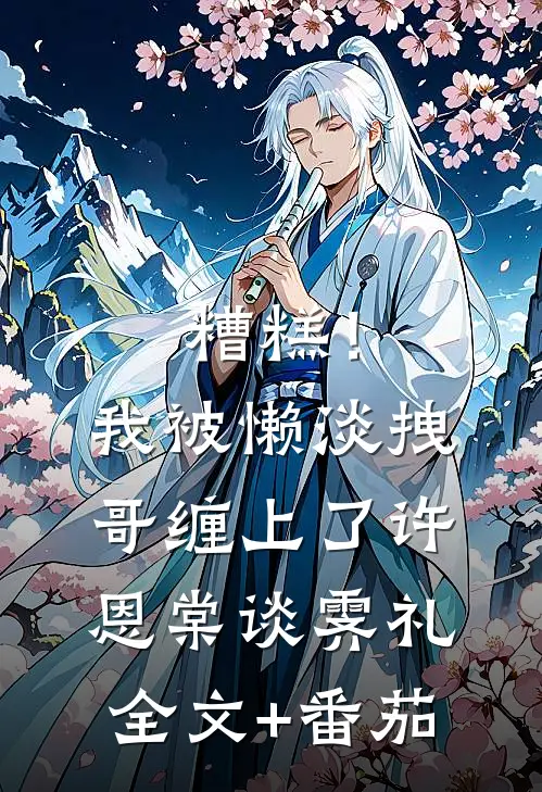 糟糕！我被懒淡拽哥缠上了许恩棠谈霁礼全文+番茄