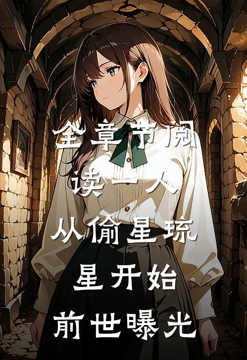 全章节阅读一人，从偷星琉星开始，前世曝光