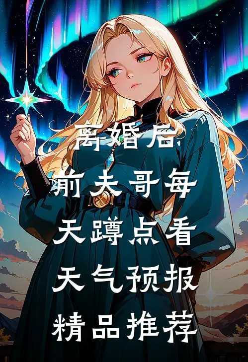 离婚后，前夫哥每天蹲点看天气预报精品推荐