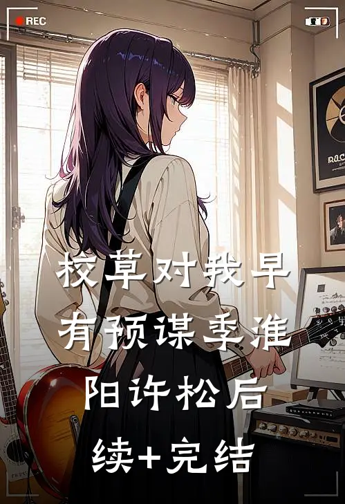 校草对我早有预谋季淮阳许松后续+完结