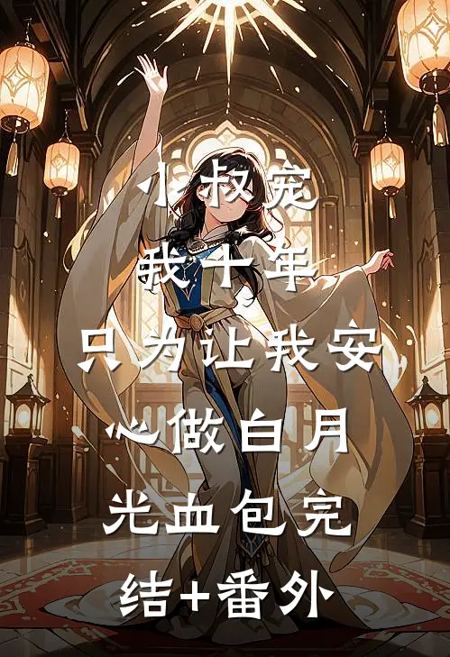小叔宠我十年，只为让我安心做白月光血包完结+番外