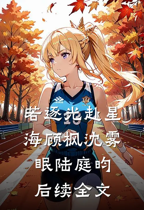 若逐光赴星海顾枫沈雾眠陆庭昀后续全文