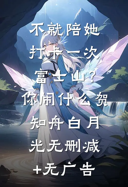 不就陪她打卡一次富士山？你闹什么贺知舟白月光无删减+无广告