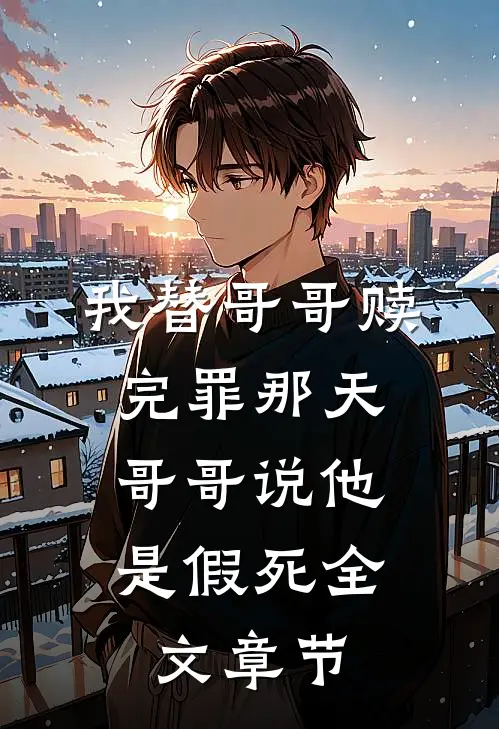 我替哥哥赎完罪那天，哥哥说他是假死全文章节