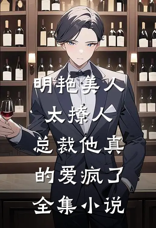 明艳美人太撩人，总裁他真的爱疯了全集小说