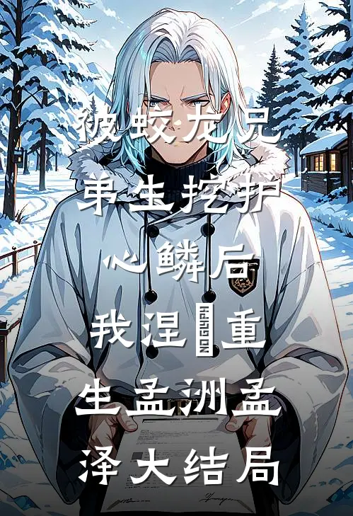 被蛟龙兄弟生挖护心鳞后，我涅槃重生孟洲孟泽大结局
