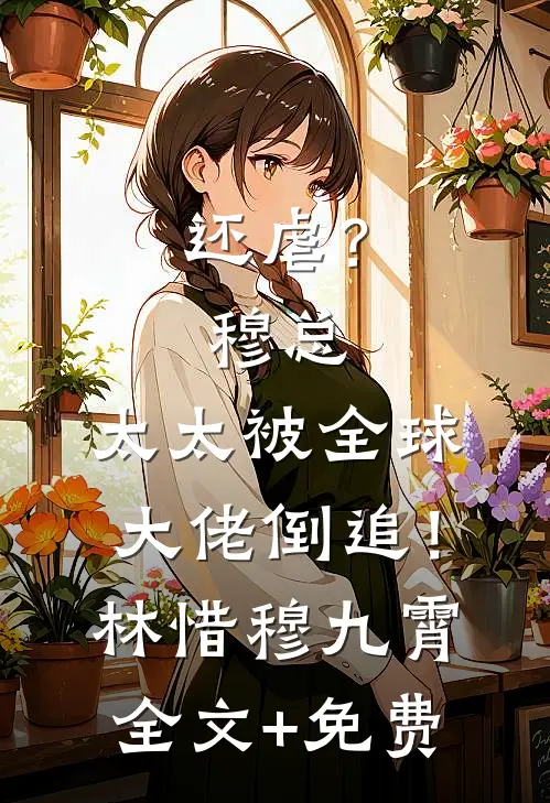 还虐？穆总，太太被全球大佬倒追！林惜穆九霄全文+免费