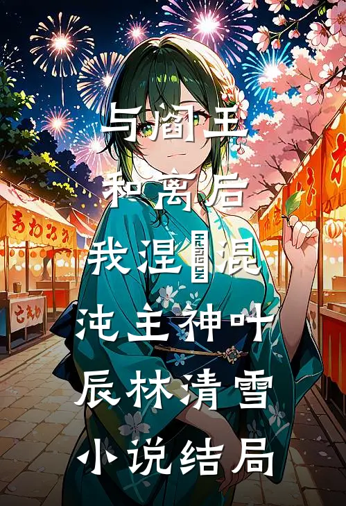 与阎王和离后，我涅槃混沌主神叶辰林清雪小说结局
