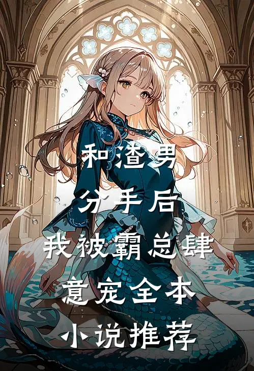 和渣男分手后，我被霸总肆意宠全本小说推荐