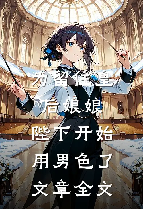 为留住皇后娘娘，陛下开始用男色了文章全文