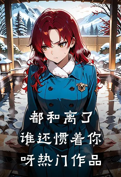 都和离了,谁还惯着你呀热门作品