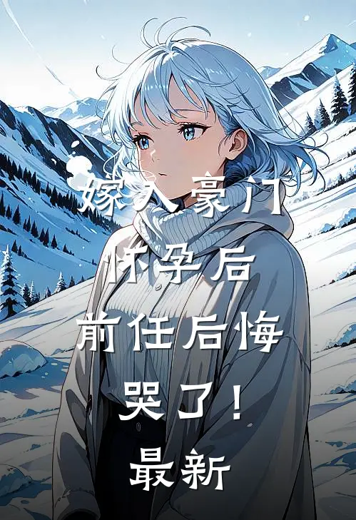 嫁入豪门怀孕后，前任后悔哭了！最新