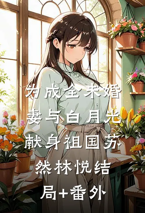 为成全未婚妻与白月光，献身祖国苏然林悦结局+番外