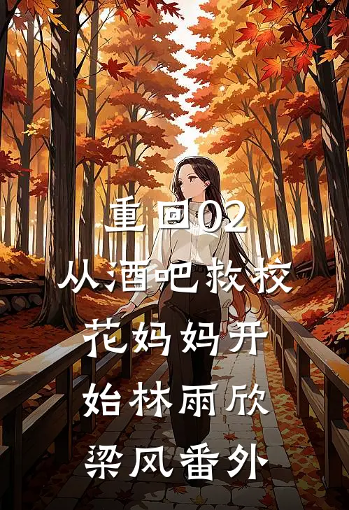 重回02：从酒吧救校花妈妈开始林雨欣梁风番外