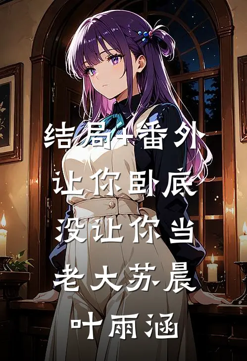 结局+番外让你卧底，没让你当老大苏晨叶雨涵