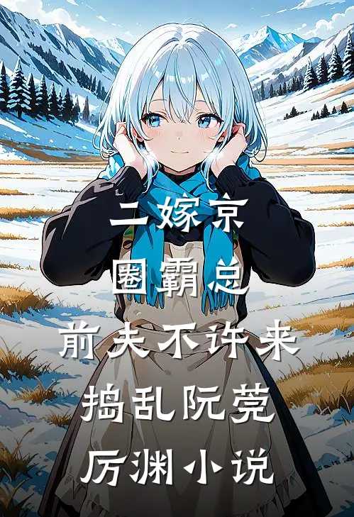二嫁京圈霸总，前夫不许来捣乱阮莞厉渊小说