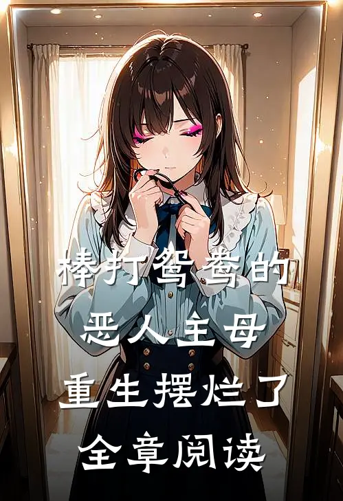棒打鸳鸯的恶人主母，重生摆烂了全章阅读