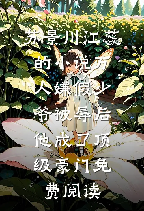 苏景川江蕊的小说万人嫌假少爷被辱后，他成了顶级豪门免费阅读