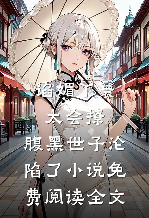 谄媚丫鬟太会撩,腹黑世子沦陷了小说免费阅读全文
