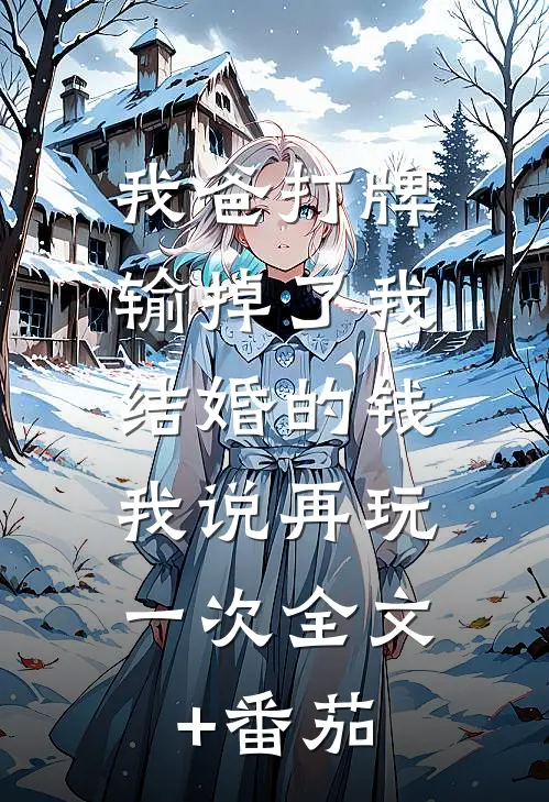我爸打牌输掉了我结婚的钱，我说再玩一次全文+番茄