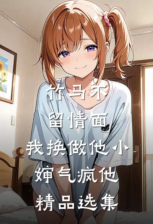 竹马不留情面，我换做他小婶气疯他精品选集