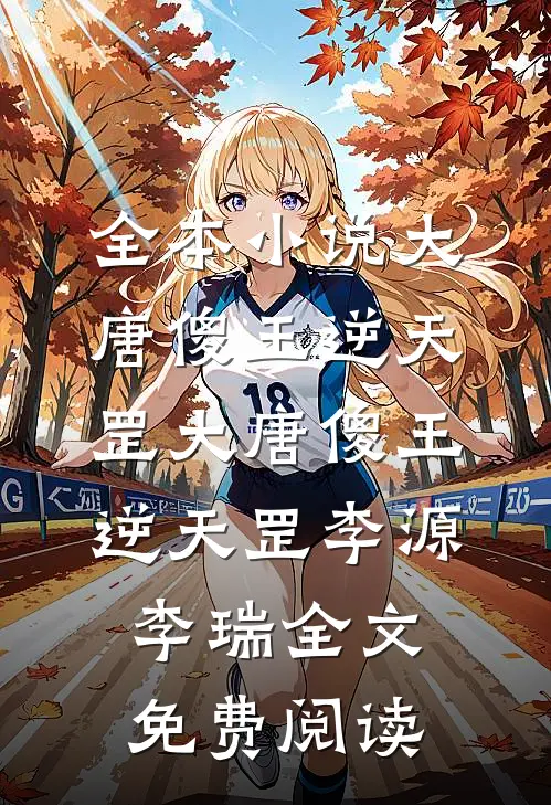 全本小说大唐傻王逆天罡大唐傻王逆天罡李源李瑞全文免费阅读