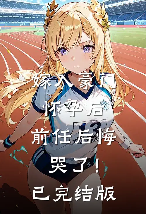 嫁入豪门怀孕后，前任后悔哭了！已完结版