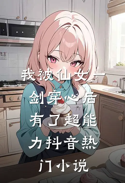我被仙女一剑穿心后，有了超能力抖音热门小说