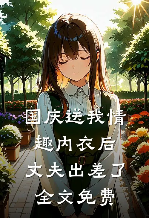 国庆送我情趣内衣后，丈夫出差了全文免费