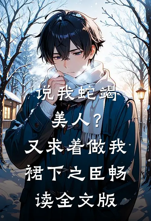 说我蛇竭美人？又求着做我裙下之臣畅读全文版
