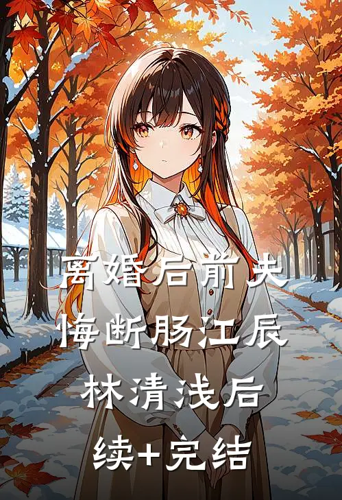 离婚后前夫悔断肠江辰林清浅后续+完结