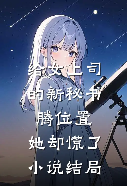 给女上司的新秘书腾位置，她却慌了小说结局