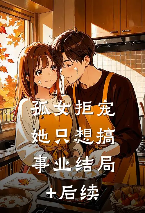 孤女拒宠：她只想搞事业结局+后续