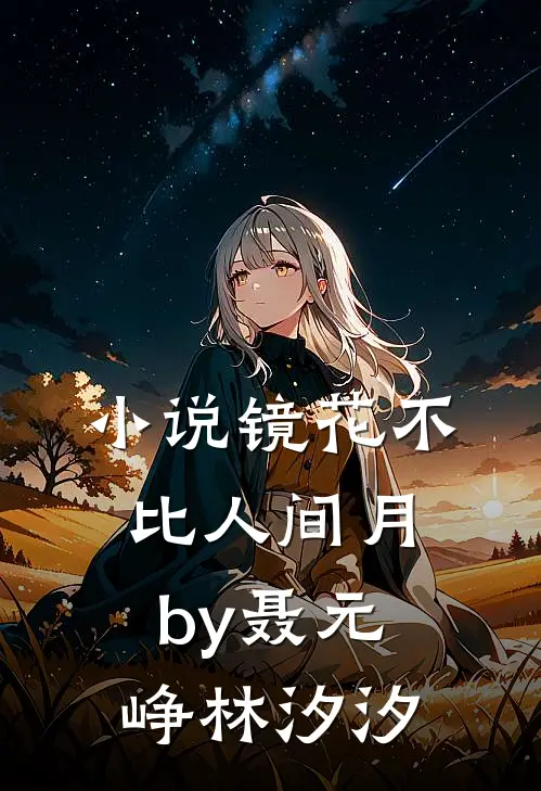 小说镜花不比人间月by聂元峥林汐汐