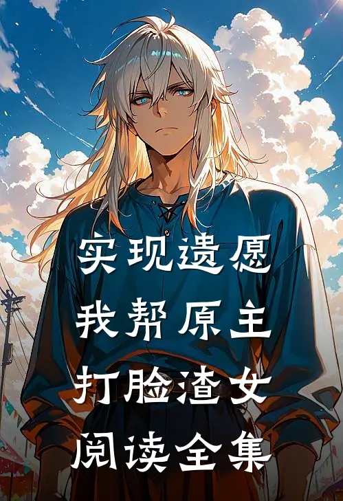 实现遗愿，我帮原主打脸渣女阅读全集