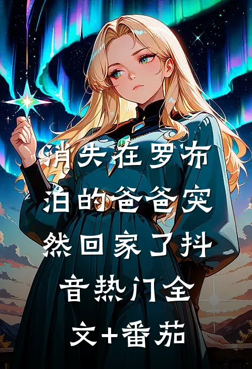消失在罗布泊的爸爸突然回家了抖音热门全文+番茄