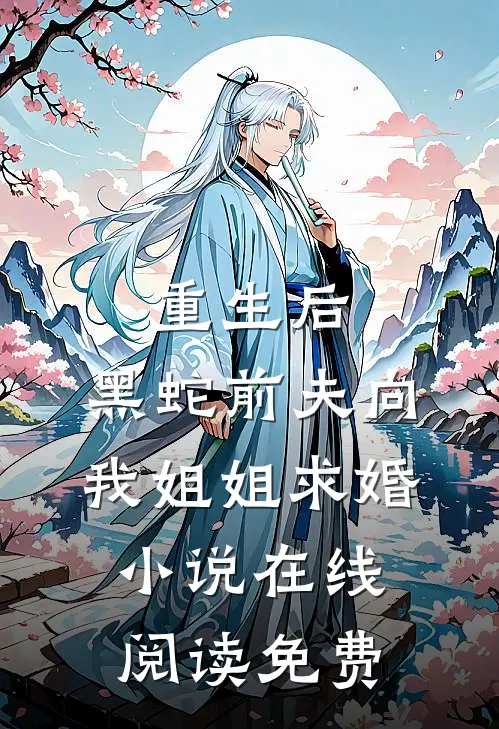 重生后，黑蛇前夫向我姐姐求婚小说在线阅读免费