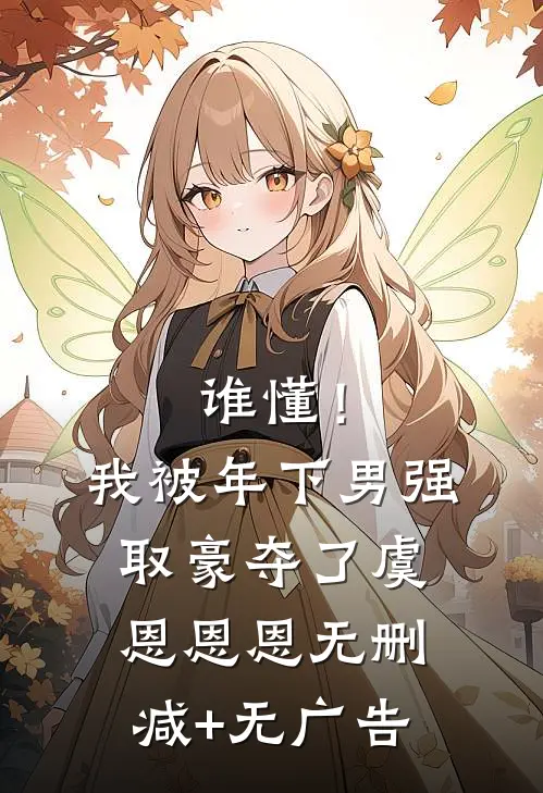 谁懂！我被年下男强取豪夺了虞恩恩恩无删减+无广告