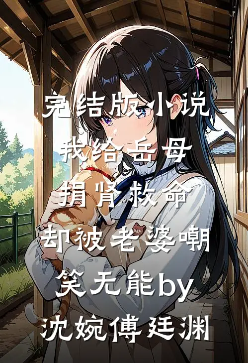 完结版小说我给岳母捐肾救命，却被老婆嘲笑无能by沈婉傅廷渊