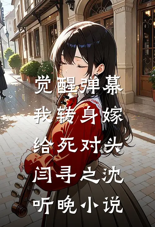 觉醒弹幕，我转身嫁给死对头闫寻之沈听晚小说
