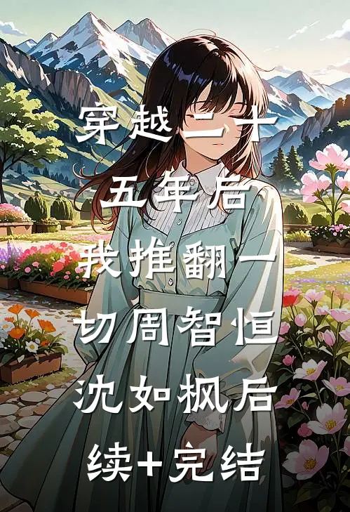 穿越二十五年后，我推翻一切周智恒沈如枫后续+完结