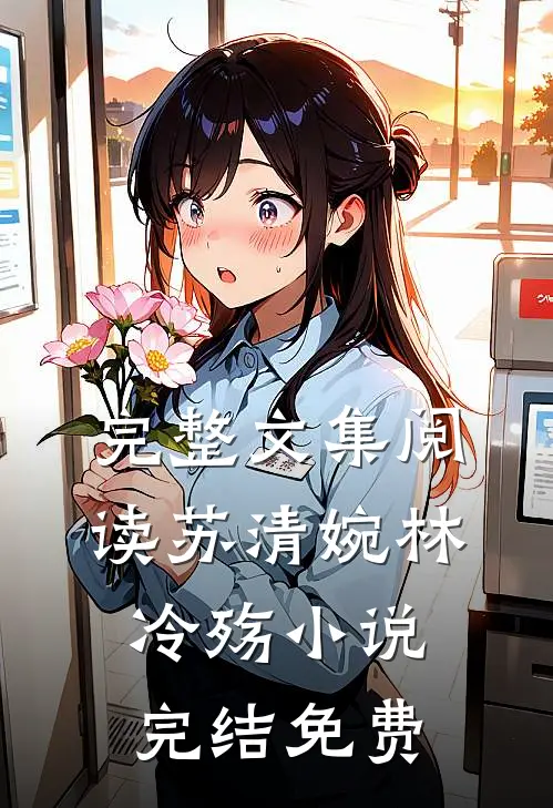 完整文集阅读苏清婉林冷殇小说完结免费