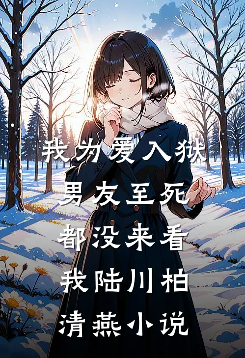 我为爱入狱，男友至死都没来看我陆川柏清燕小说