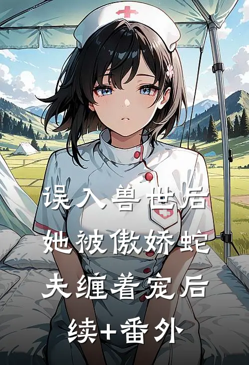 误入兽世后，她被傲娇蛇夫缠着宠后续+番外