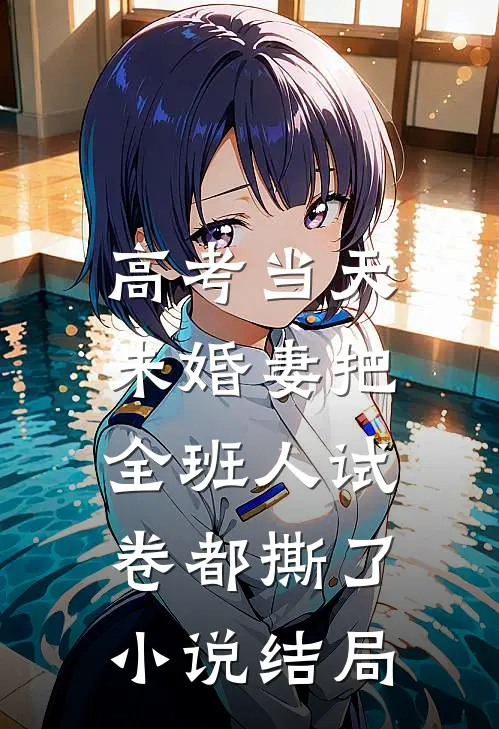 高考当天，未婚妻把全班人试卷都撕了小说结局