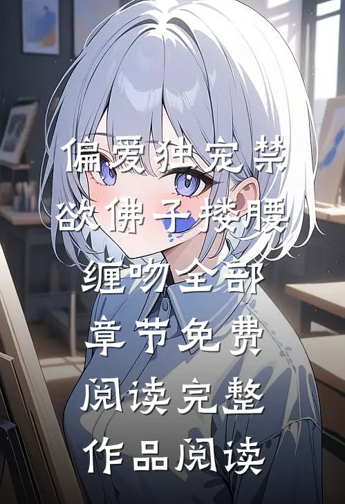 偏爱独宠禁欲佛子搂腰缠吻全部章节免费阅读完整作品阅读