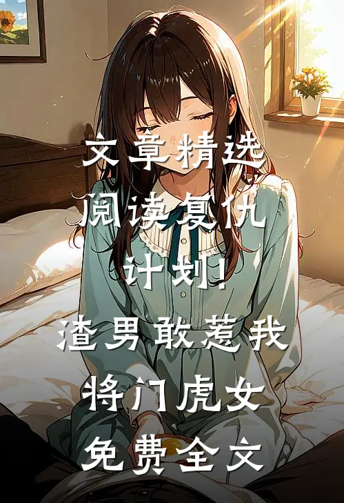 文章精选阅读复仇计划!渣男敢惹我将门虎女免费全文